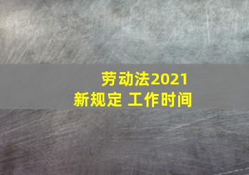 劳动法2021新规定 工作时间